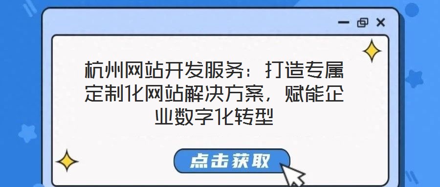 杭州網(wǎng)站開發(fā)服務(wù)：打造專屬定制化網(wǎng)站解決方案，賦能企業(yè)數(shù)字化轉(zhuǎn)型
