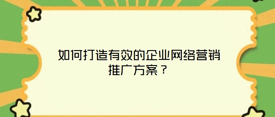 如何打造有效的企業網絡營銷推廣方案？