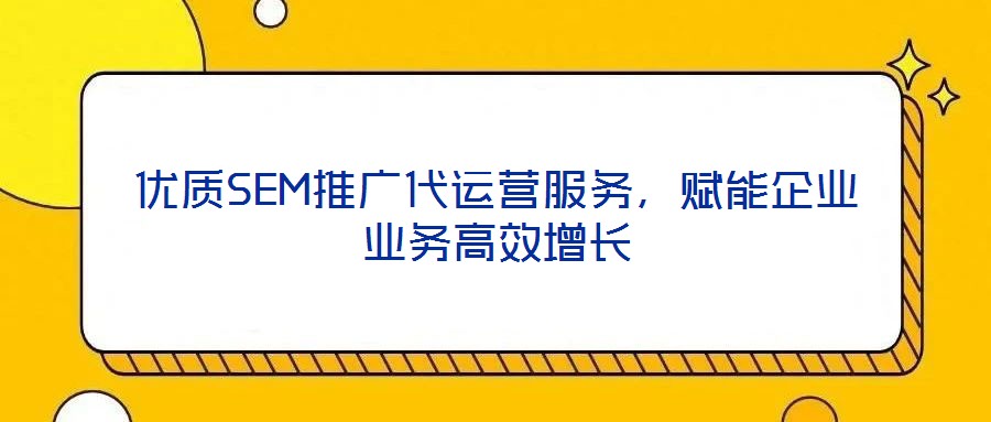 優質SEM推廣代運營服務，賦能企業業務高效增長