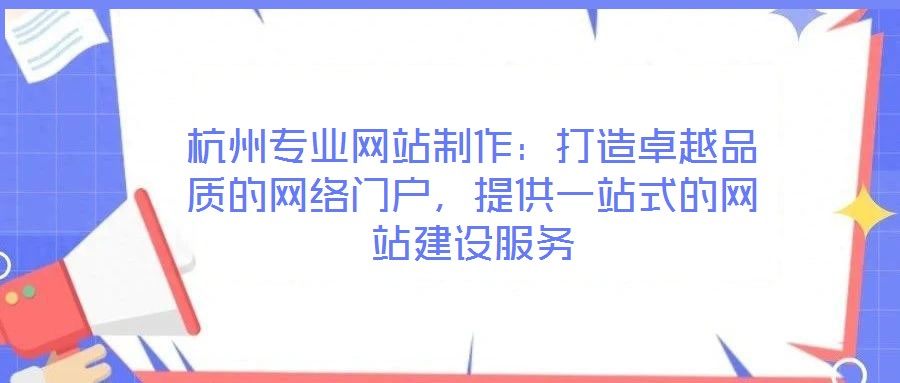 杭州專業網站制作：打造卓越品質的網絡門戶，提供一站式的網站建設服務