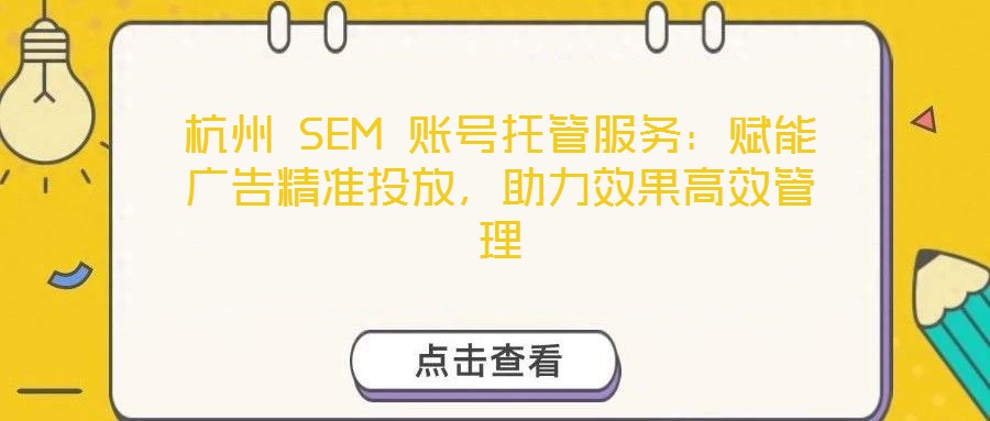 杭州 SEM 賬號(hào)托管服務(wù):賦能廣告精準(zhǔn)投放,助力效果高效管理