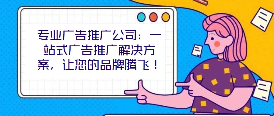 專業廣告推廣公司:一站式廣告推廣解決方案,讓您的品牌騰飛!