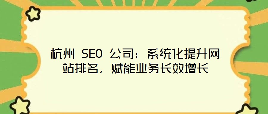 杭州 SEO 公司：系統(tǒng)化提升網(wǎng)站排名，賦能業(yè)務長效增長