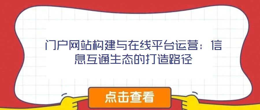 門戶網(wǎng)站構(gòu)建與在線平臺(tái)運(yùn)營：信息互通生態(tài)的打造路徑
