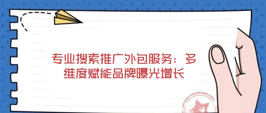 專業搜索推廣外包服務：多維度賦能品牌曝光增長