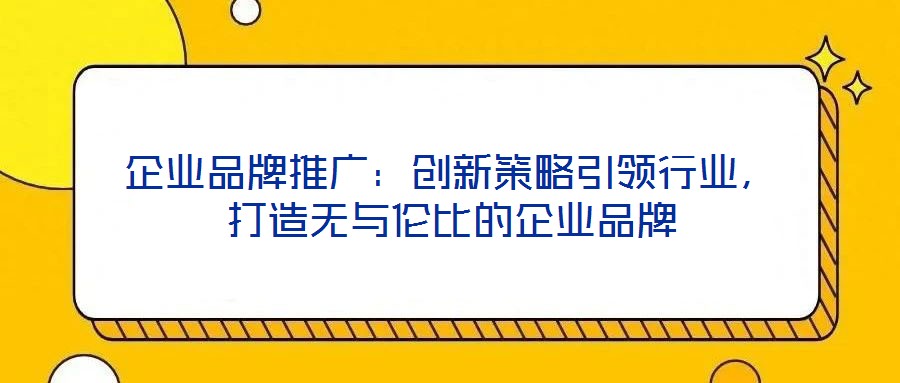 企業品牌推廣：創新策略引領行業，打造無與倫比的企業品牌