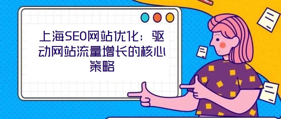上海SEO網(wǎng)站優(yōu)化：驅動網(wǎng)站流量增長的核心策略