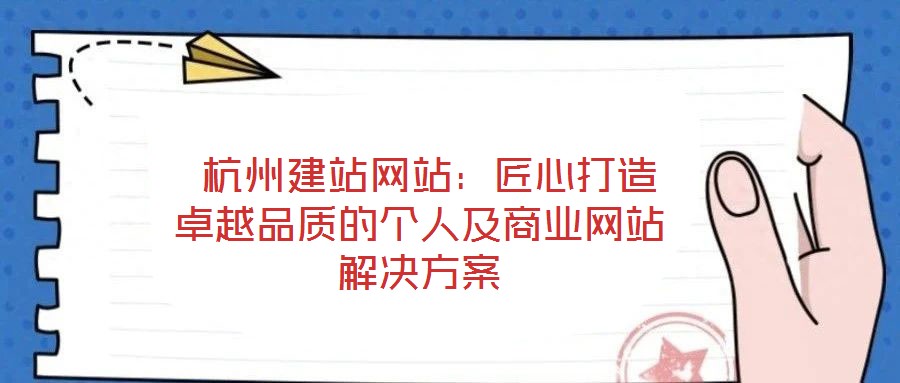  杭州建站網(wǎng)站：匠心打造卓越品質(zhì)的個(gè)人及商業(yè)網(wǎng)站解決方案
