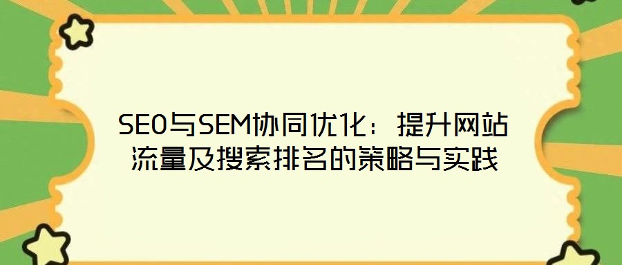 SEO與SEM協(xié)同優(yōu)化：提升網站流量及搜索排名的策略與實踐