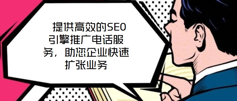 提供高效的SEO引擎推廣電話服務(wù)，助您企業(yè)快速擴(kuò)張業(yè)務(wù)