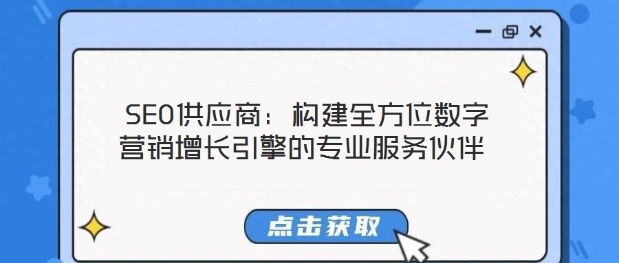  SEO供應(yīng)商：構(gòu)建全方位數(shù)字營銷增長引擎的專業(yè)服務(wù)伙伴