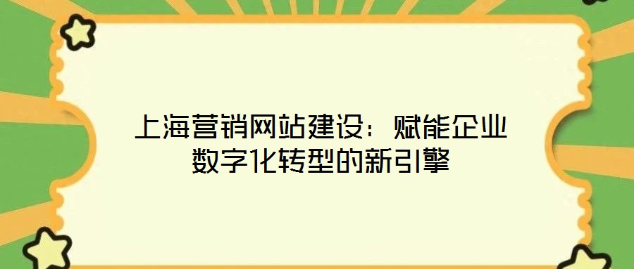 上海營銷網(wǎng)站建設(shè)：賦能企業(yè)數(shù)字化轉(zhuǎn)型的新引擎