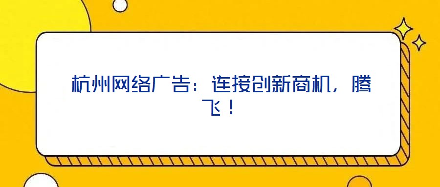 杭州網絡廣告：連接創新商機，騰飛！