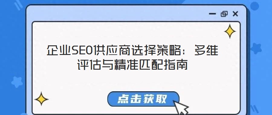 企業(yè)SEO供應(yīng)商選擇策略:多維評估與精準(zhǔn)匹配指南