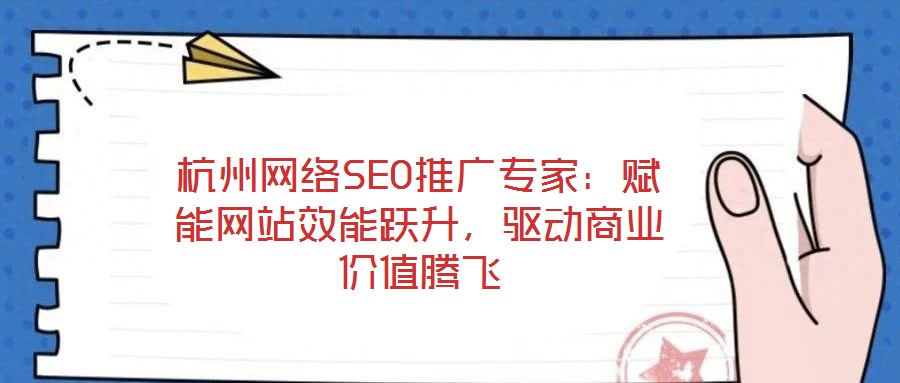 杭州網(wǎng)絡(luò)SEO推廣專(zhuān)家：賦能網(wǎng)站效能躍升，驅(qū)動(dòng)商業(yè)價(jià)值騰飛