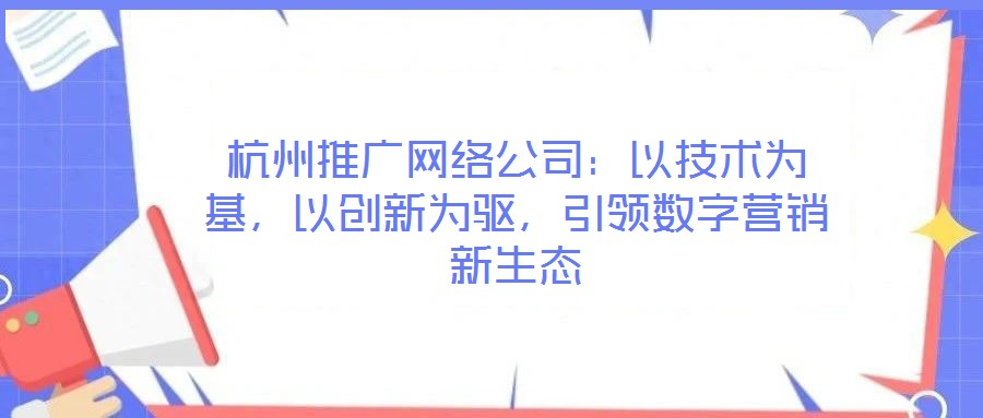 杭州推廣網(wǎng)絡(luò)公司：以技術(shù)為基，以創(chuàng)新為驅(qū)，引領(lǐng)數(shù)字營(yíng)銷(xiāo)新生態(tài)