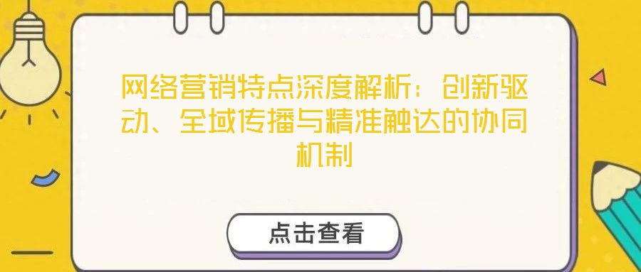 網絡營銷特點深度解析：創新驅動、全域傳播與精準觸達的協同機制