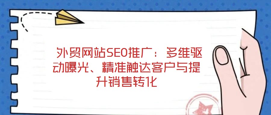  外貿網站SEO推廣：多維驅動曝光、精準觸達客戶與提升銷售轉化