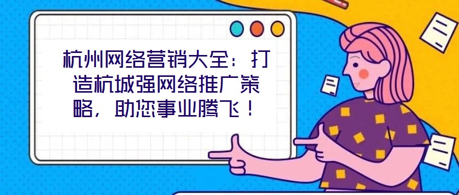 杭州網絡營銷大全：打造杭城強網絡推廣策略，助您事業騰飛！