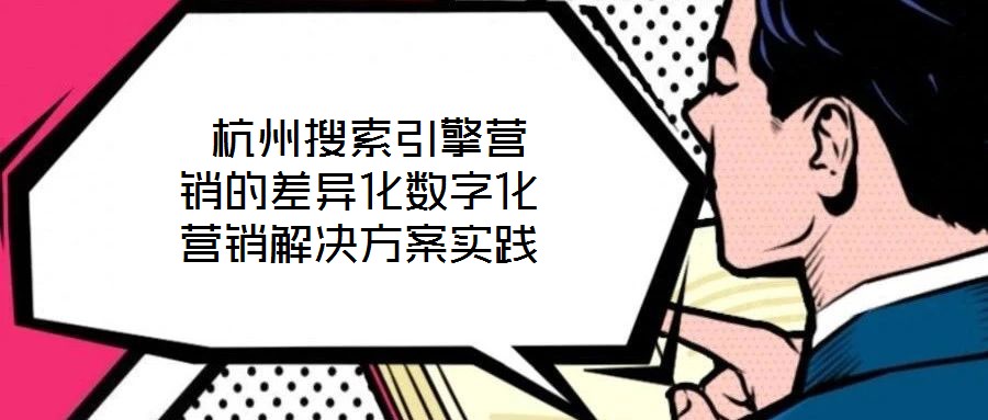  杭州搜索引擎營銷的差異化數字化營銷解決方案實踐
