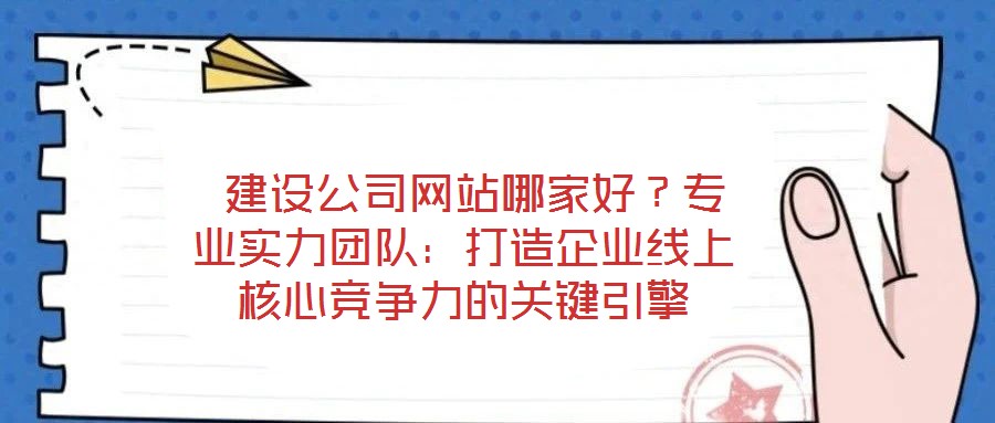 建設公司網站哪家好？專業實力團隊：打造企業線上核心競爭力的關鍵引擎
