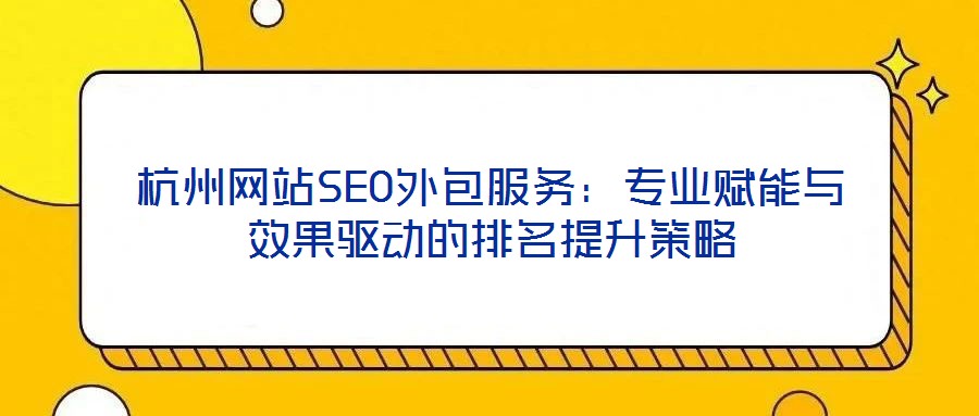 杭州網站SEO外包服務：專業賦能與效果驅動的排名提升策略