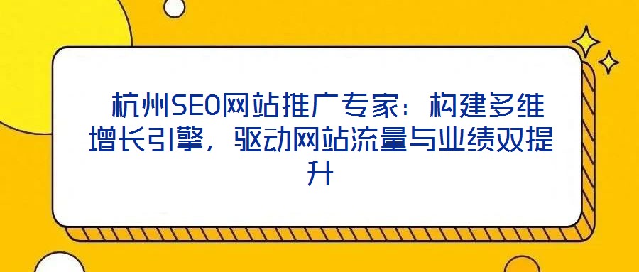  杭州SEO網(wǎng)站推廣專家：構(gòu)建多維增長引擎，驅(qū)動網(wǎng)站流量與業(yè)績雙提升