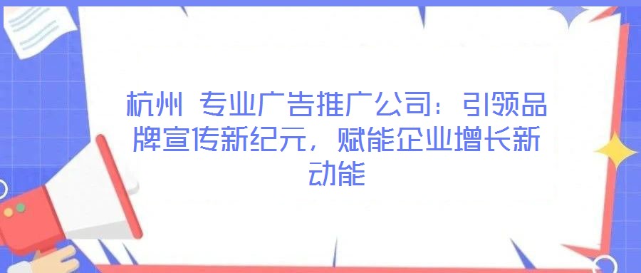 杭州 專業(yè)廣告推廣公司：引領(lǐng)品牌宣傳新紀(jì)元，賦能企業(yè)增長新動(dòng)能