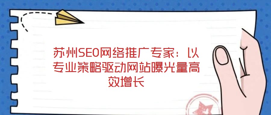 蘇州SEO網(wǎng)絡(luò)推廣專(zhuān)家：以專(zhuān)業(yè)策略驅(qū)動(dòng)網(wǎng)站曝光量高效增長(zhǎng)