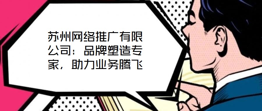 蘇州網絡推廣有限公司：品牌塑造專家，助力業務騰飛