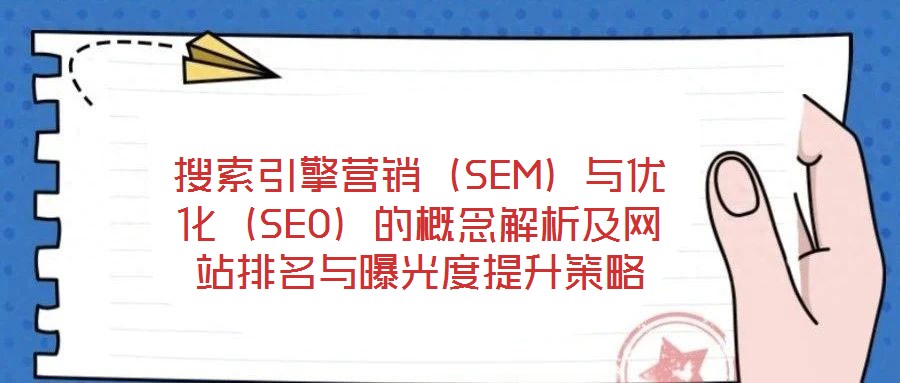搜索引擎營銷（SEM）與優(yōu)化（SEO）的概念解析及網(wǎng)站排名與曝光度提升策略