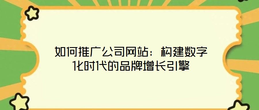如何推廣公司網(wǎng)站：構建數(shù)字化時代的品牌增長引擎