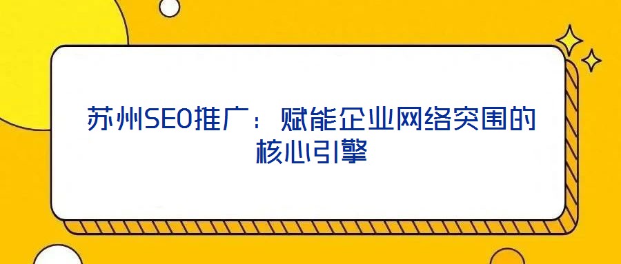 蘇州SEO推廣：賦能企業網絡突圍的核心引擎