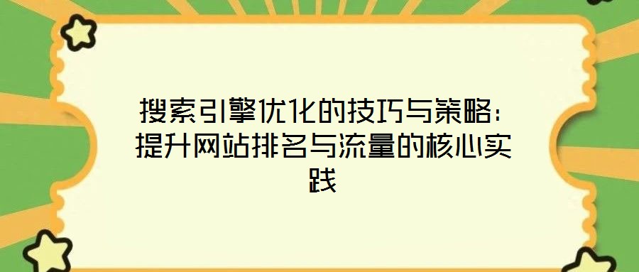 搜索引擎優化的技巧與策略:提升網站排名與流量的核心實踐