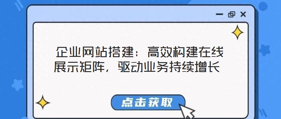 企業(yè)網(wǎng)站搭建：高效構(gòu)建在線展示矩陣，驅(qū)動業(yè)務持續(xù)增長
