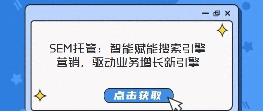 SEM托管：智能賦能搜索引擎營銷，驅動業務增長新引擎