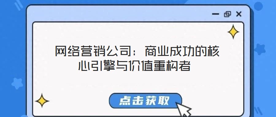  網絡營銷公司：商業成功的核心引擎與價值重構者
