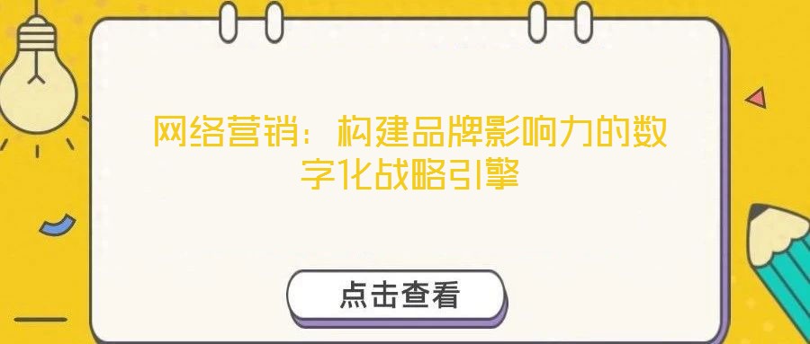 網(wǎng)絡(luò)營(yíng)銷(xiāo)：構(gòu)建品牌影響力的數(shù)字化戰(zhàn)略引擎