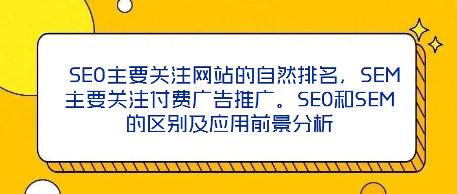  SEO主要關注網站的自然排名，SEM主要關注付費廣告推廣。SEO和SEM的區別及應用前景分析
