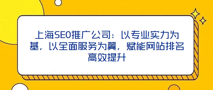 上海SEO推廣公司：以專業(yè)實力為基，以全面服務為翼，賦能網(wǎng)站排名高效提升