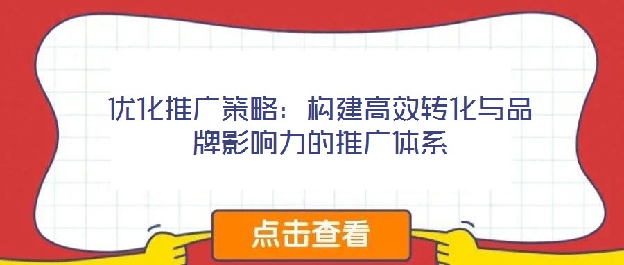 優(yōu)化推廣策略：構(gòu)建高效轉(zhuǎn)化與品牌影響力的推廣體系