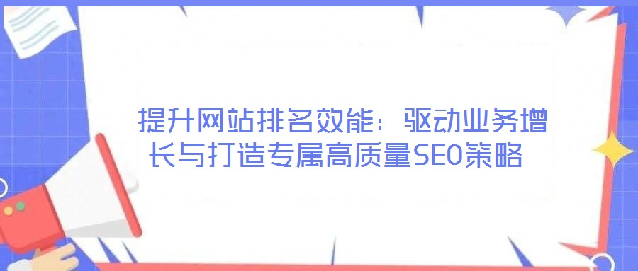 提升網站排名效能:驅動業務增長與打造專屬高質量SEO策略