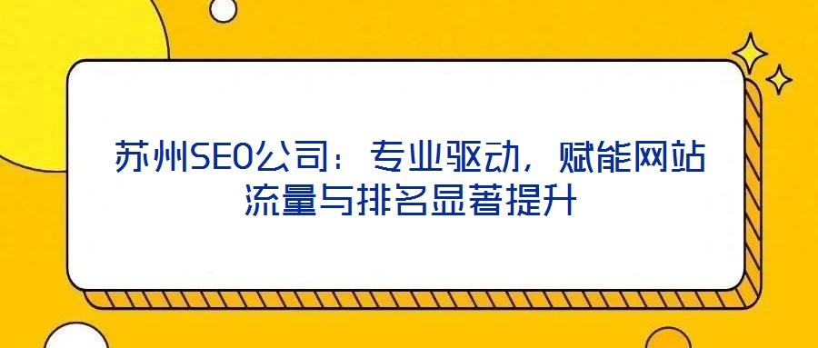 蘇州SEO公司：專業驅動，賦能網站流量與排名顯著提升
