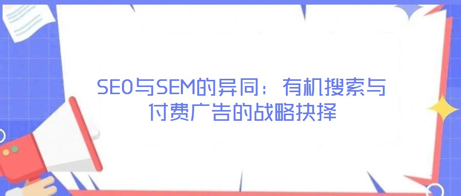 SEO與SEM的異同：有機搜索與付費廣告的戰(zhàn)略抉擇