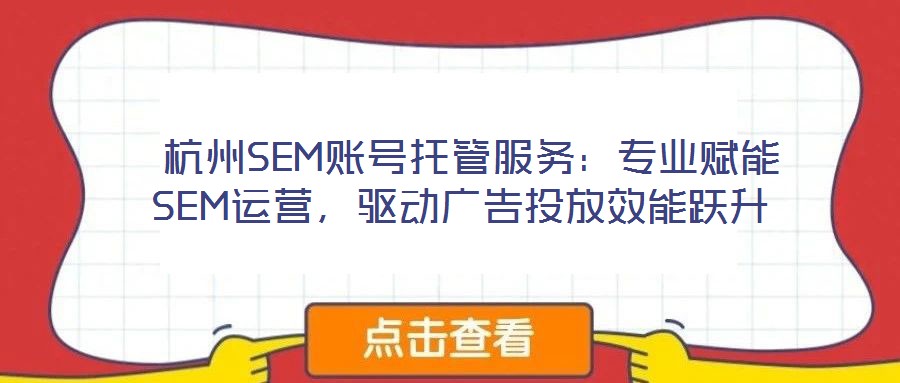  杭州SEM賬號托管服務(wù)：專業(yè)賦能SEM運營，驅(qū)動廣告投放效能躍升