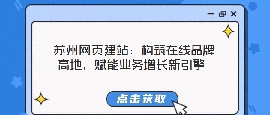  蘇州網頁建站：構筑在線品牌高地，賦能業務增長新引擎