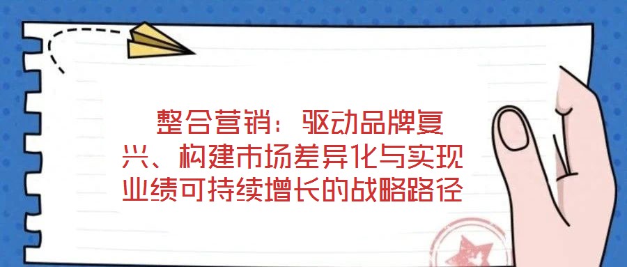  整合營銷：驅動品牌復興、構建市場差異化與實現業績可持續增長的戰略路徑