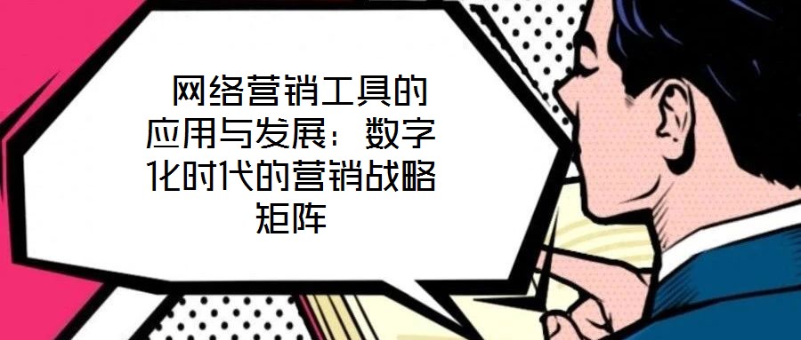  網絡營銷工具的應用與發展：數字化時代的營銷戰略矩陣