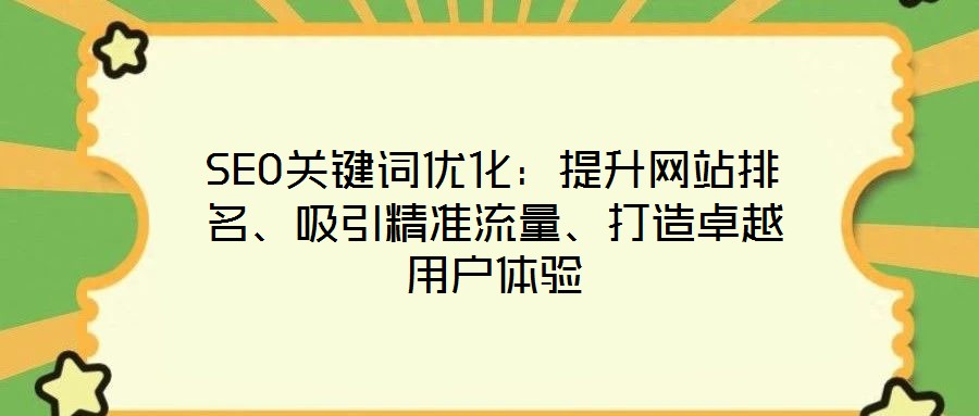 SEO關(guān)鍵詞優(yōu)化：提升網(wǎng)站排名、吸引精準(zhǔn)流量、打造卓越用戶體驗(yàn)