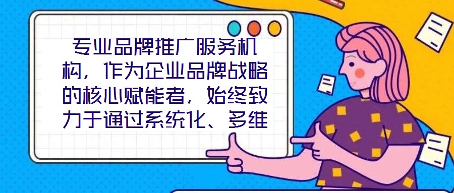 專業(yè)品牌推廣服務機構，作為企業(yè)品牌戰(zhàn)略的核心賦能者，始終致力于通過系統(tǒng)化、多維度的營銷解決方案，助力客戶實現(xiàn)品牌資產(chǎn)價值的顯著提升與市場競爭力的持續(xù)強化。這類機